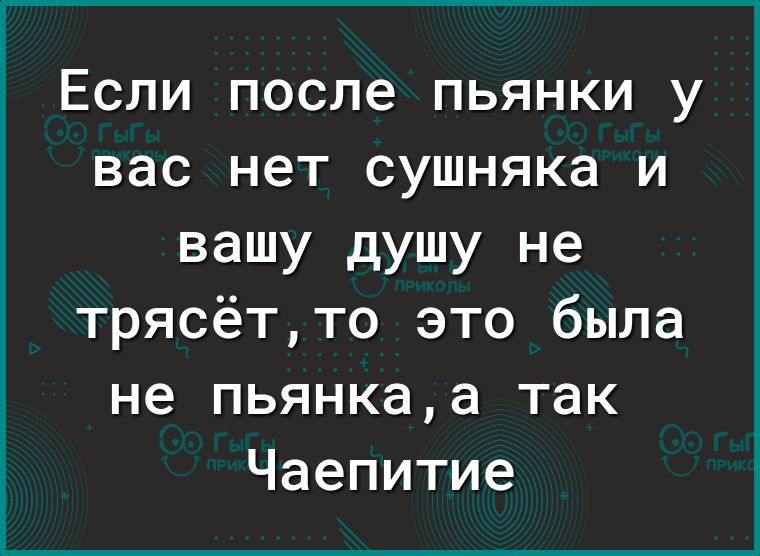 Если после пьянки у вас нет сушняка и вашу душу не трясётто это была не пьянкаа так Чаепитие