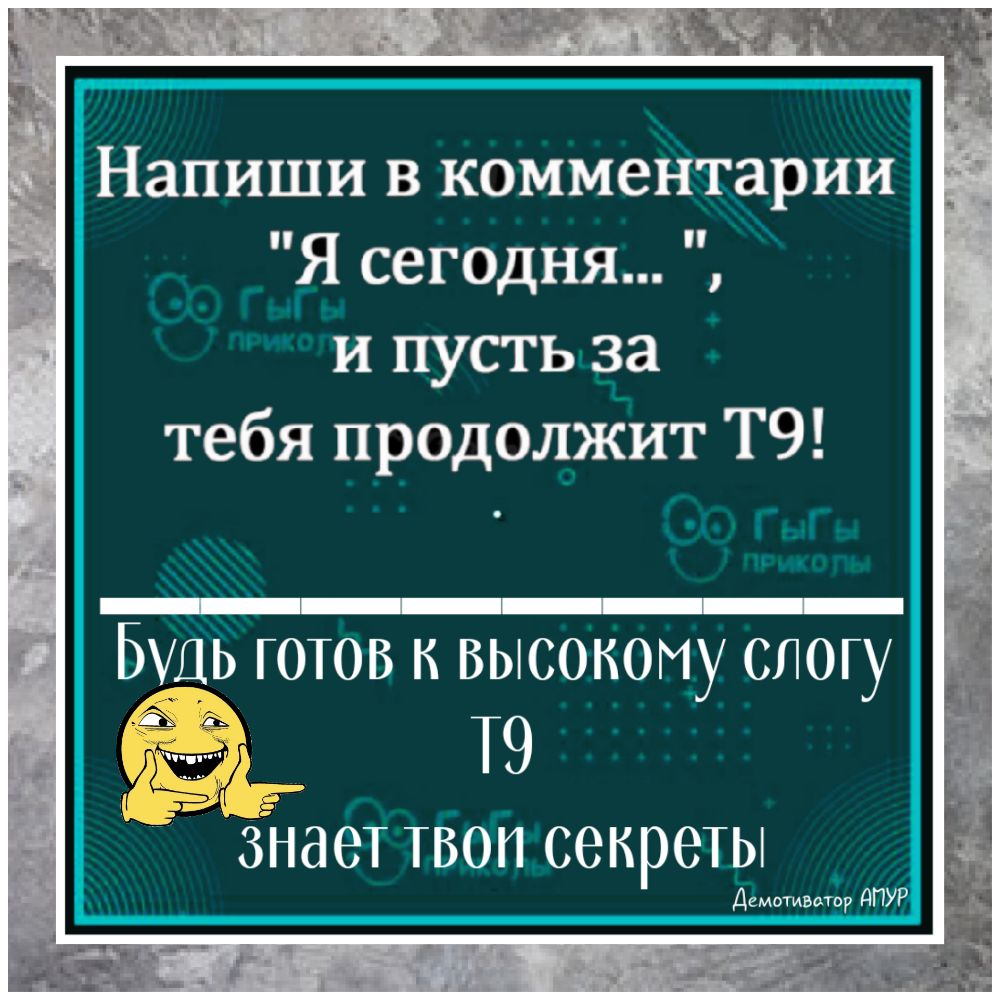 Напиши в комментарии Я сегодня и пусть за тебя продолжит Т9 БУДЬ готов к высокому слогу ЁЁ Т9 зНает твои секреты д Зрдпур