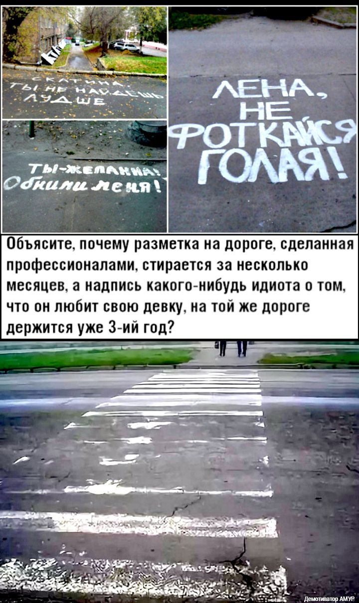 ТыЖспкижьд 047110714 л е ця _ Объясите почему разметка на дороге сделанная профессионалами стирается за несколько месяцев а надпись какого нибудь идиота о том что он любит свою девку на той же дороге держится уже З ий год _ демшиватпр АМУР