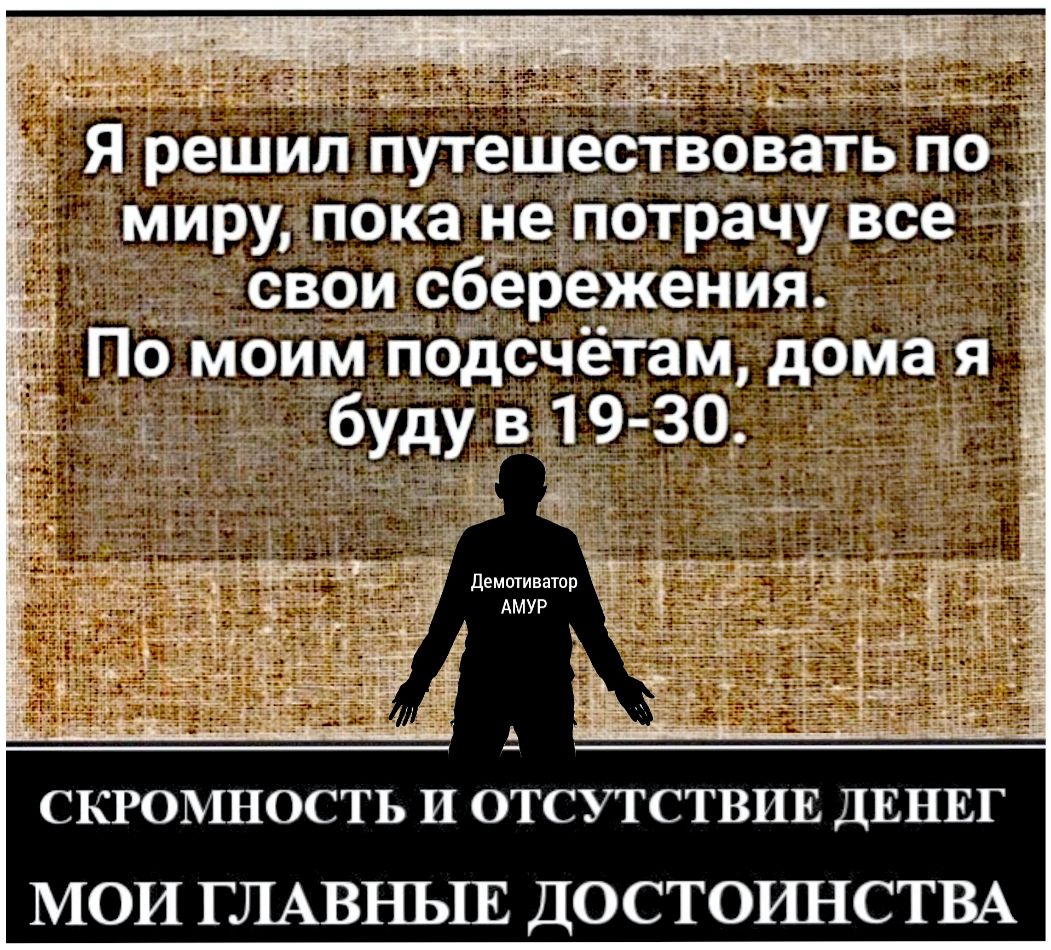 миру пока не потрачу все свои сбережения По моим подсчетам дома я скромность и ОТСУТСТВИЕ ДЕНЕГ МОИ ГЛАВНЫЕ ДОСТОШіСТВА