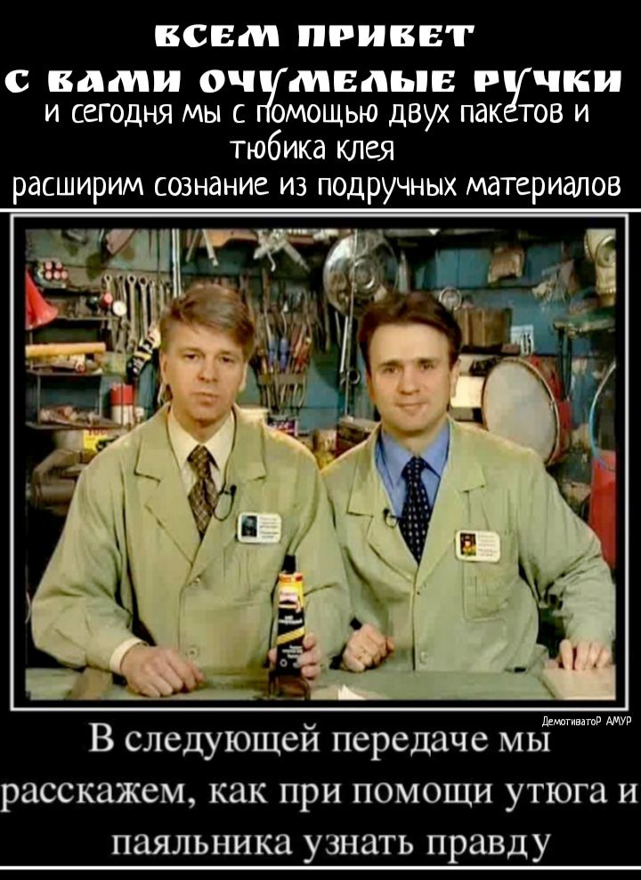 ВСЕМ ПРИВЕТ с вами оч мвдыв ции и сегодня мы с омощью двух пак тов и тюбика клея расширим сознание из подручных материалов __ игжжгёд Пути штР В следующей передаче мы расскажем как при помощи утюга и паяльника узнать правду
