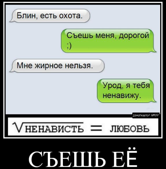 Блин есть охота Съешь меня дорогой Мне ЖИрНОЭ нельзя Урод я тебя ненавижу СЪЕШЬ ЕЁ
