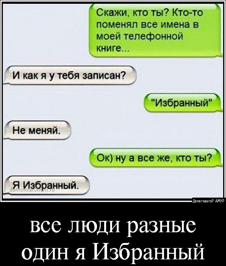 Скажи кто ты Кто то поменял все имена в моей телефонной КНИГЕ __ И как я у тебя записан _ Избранный Не меняй Ок ну а все же кто ты Я Избранный детвдтв все ЛЮДИ разные ОДИН я Избранный