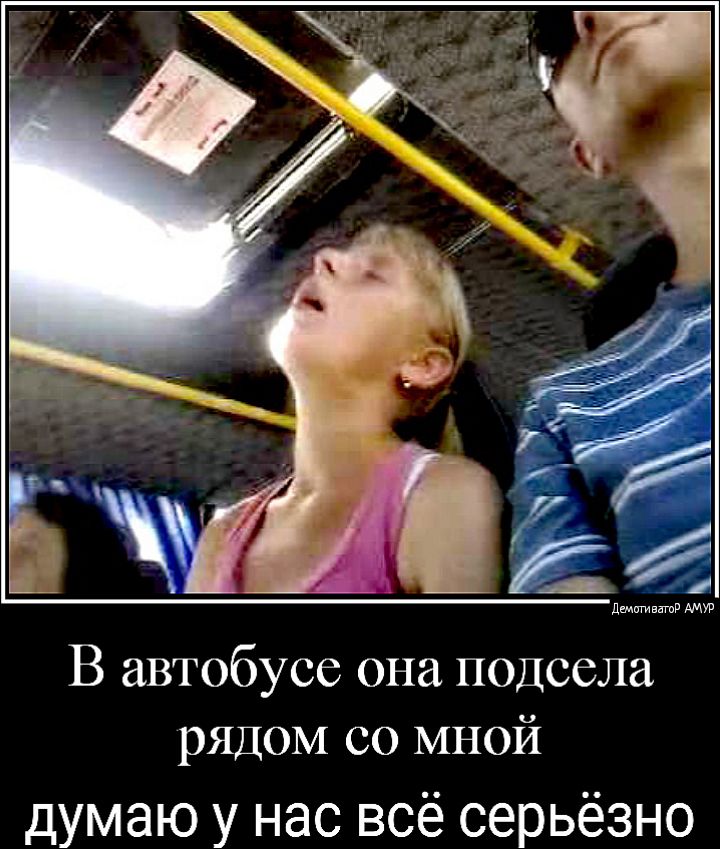 дщигиватв АМУР В автобусе она подсела рЯДОМ со МНОЙ думаю у нас всё серьёзно