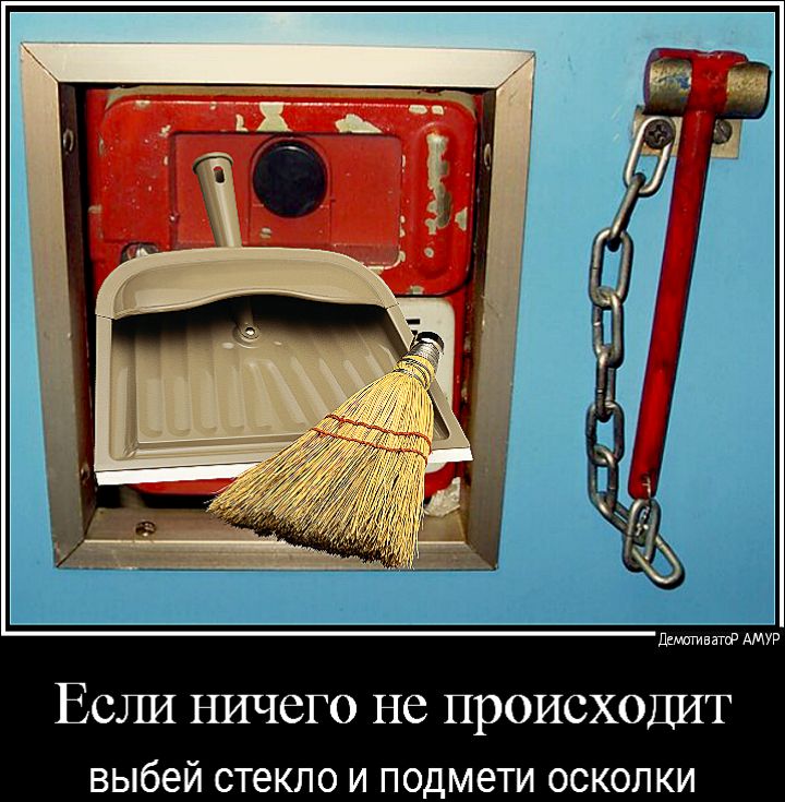 дышгиватф АМУР ЕСЛИ НИЧСГО не ПРОИСХОДИТ выбей стекло И ПОДМВТИ ОСКОЛКИ