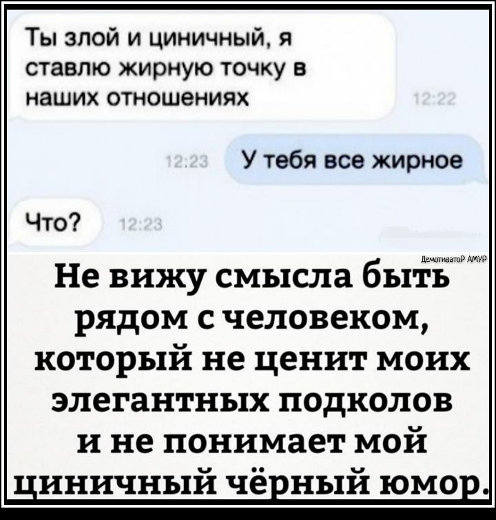Ты злой и циничный я ставлю жирную точку в наших отношениях У тебя все жирное Что Мышинатр Не вижу смысла быть рядом с человеком который не ценит моих элегантных подходов и не понимает мой