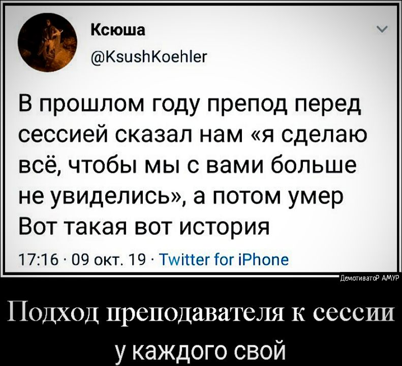 Ксюша КзизпКоеЫег В прошлом году препод перед сессией сказал нам я сделаю всё чтобы мы с вами больше не увиделись а потом умер Вот такая вот история 1716 09 окт 19 ТЧхіЦег Гсг іРітопе деиитивзтгР АМУР Подход преподавателя к сессии у каждого свой