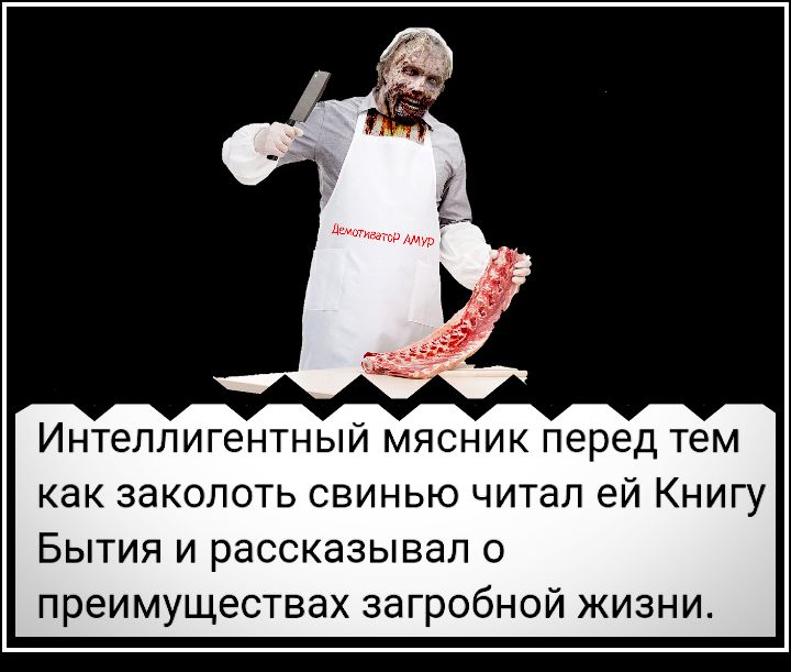 Интеллигентный мясник перед тем как заколоть свинью читал ей Книгу Бытия и рассказывал о преимуществах загробной жизни