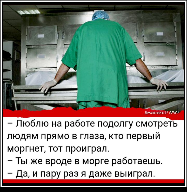 ДЕМигиБатоР АМУР Люблю на работе подолгу смотреть людям прямо в глаза кто первый моргнет тот проиграл Ты же вроде в морге работаешь Да и пару раз я даже выиграл