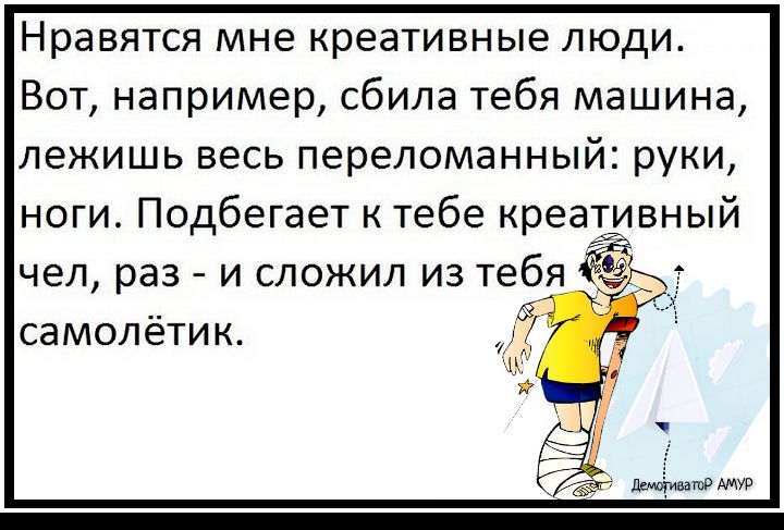 Нравятся мне креативные люди Вот например сбила тебя машина лежишь весь переломанный руки ноги Подбегает к тебе креативный чел раз и сложил из тебя самолётик