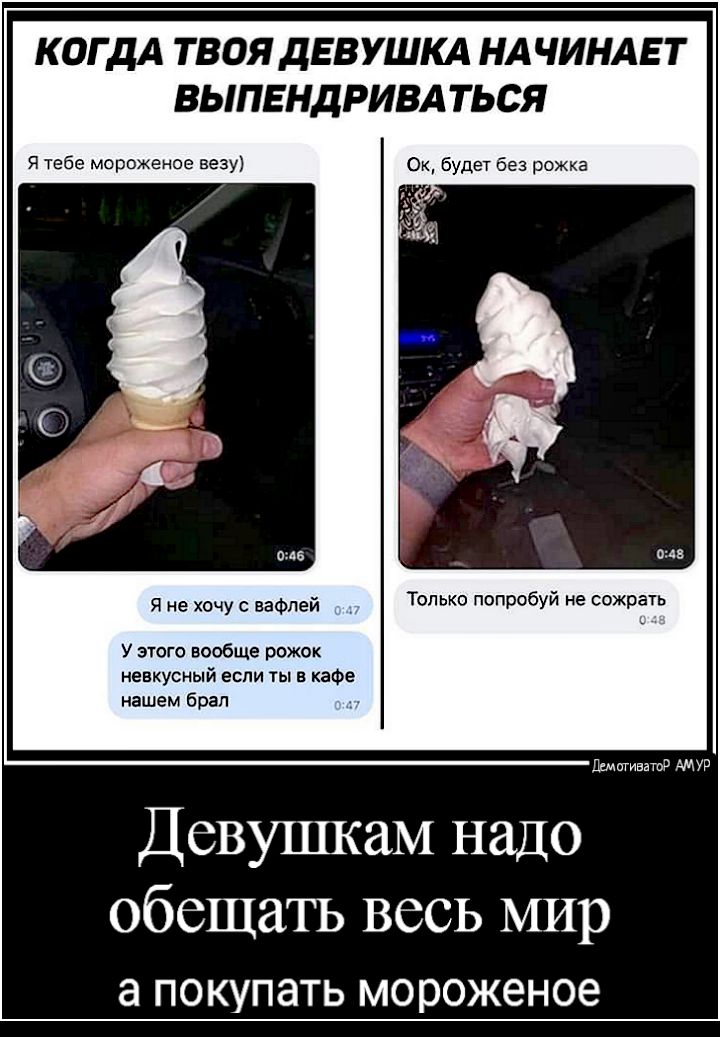КОГДА ТВОЯ ДЕВУШКА НАЧИНАЕТ ВЬ1ПЕНДРИВАТЬСЯ Я тебе мороженое везу Ок будет без рожка Я не хочу вафпей Только попробуй не сожрать У этого вообще рожок невкусный если ты в кафе нашем брал Пгмигиватор АМУР Девушкам надо обещать весь мир а покупать мороженое