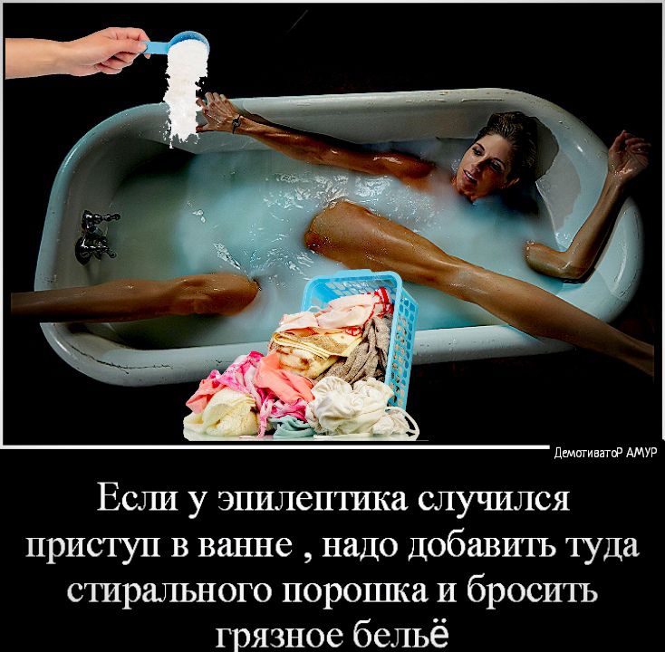 дщигинатпр АМУР Если у эпилептика случился приступ в ванне надо Добавигь туда стирального порошка и бросить грязное бельё