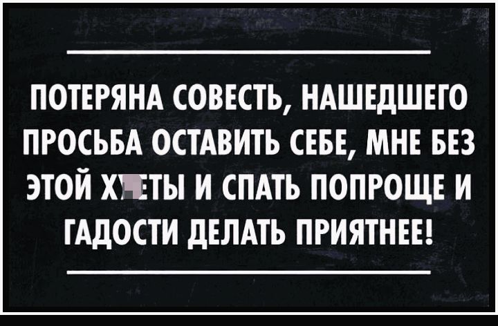 ПОТЕРЯНА СОВЕСТЬ НАШЕдШЕТО ПРОСЬБА ОСТАВИТЬ СЕБЕ МНЕ БЕЗ ЭТОЙ ХПЭТЫ И СПАТЬ ПОПРОЩЕ И ТАДОСТИ дЕЛАТЬ ПРИЯТНЕЕ