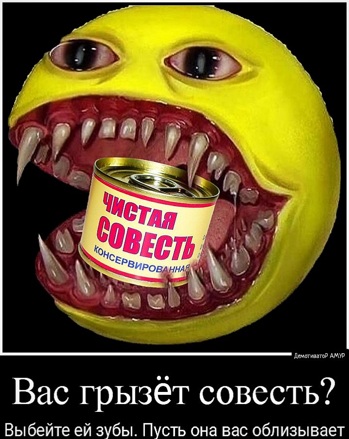 Вас грызёт совесть Выбейте ей зубы Пусть она вас облизывает