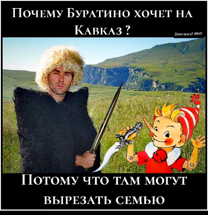 Почиму БУРАТИНО хочнт НА КАВКАЗ д Потому чтОТАічмогъіт ВЬ1РЕ3АТЬ СЕМЬЮ