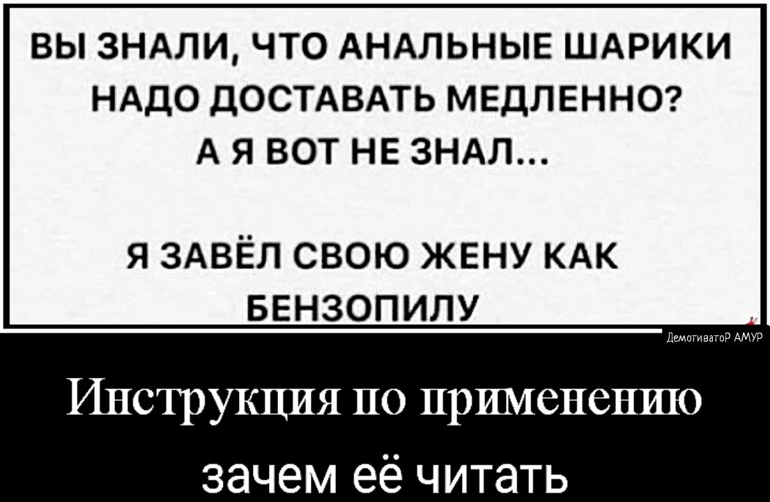 ВЫ ЗНАЛИ ЧТО АНАЛЬНЫЕ ШАРИКИ НАДО ДОСТАВАТЬ МЕДЛЕННО А Я ВОТ НЕ ЗНАЛ я ЗАВЁЛ свою жену КАК БЕНЗОПИЛУ дтп ЕЕТПР АМУР Инструкция по применению зачем её читать