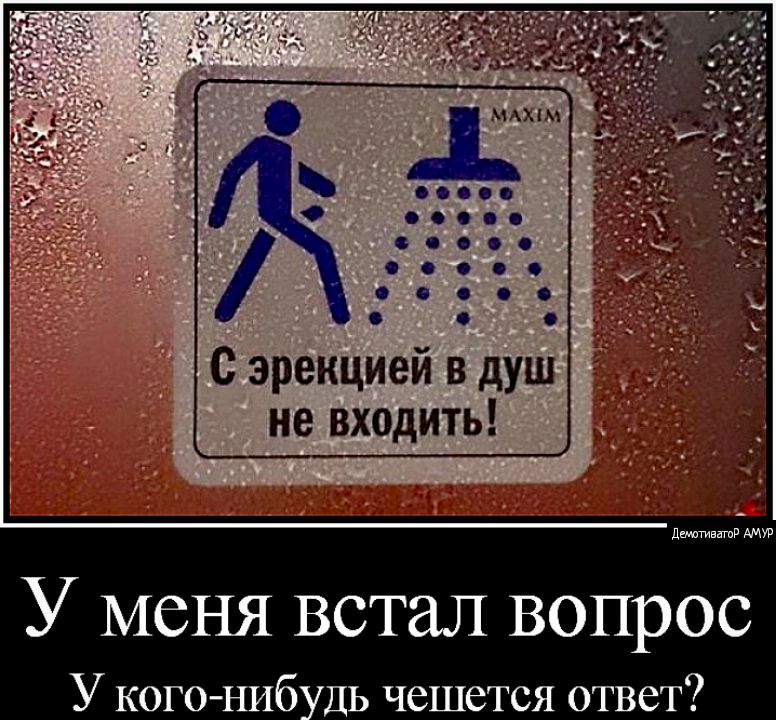 С эрекцией в душ не входить даютиватд АМУР У меня встал вопрос У кого ниб ДЬ чешется ответ