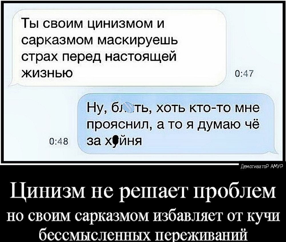 Ты своим цинизмом и сарказмом маскируешь страх перед настоящей жизнью 047 Ну 61 ть хоть ктото мне прояснил а то я думаю чё 048 за хуйня Дтотивагор АМУР Цинизм не решает проблем но своим сарказмом избавляет от кучи бессмысленных пе оеживаншй