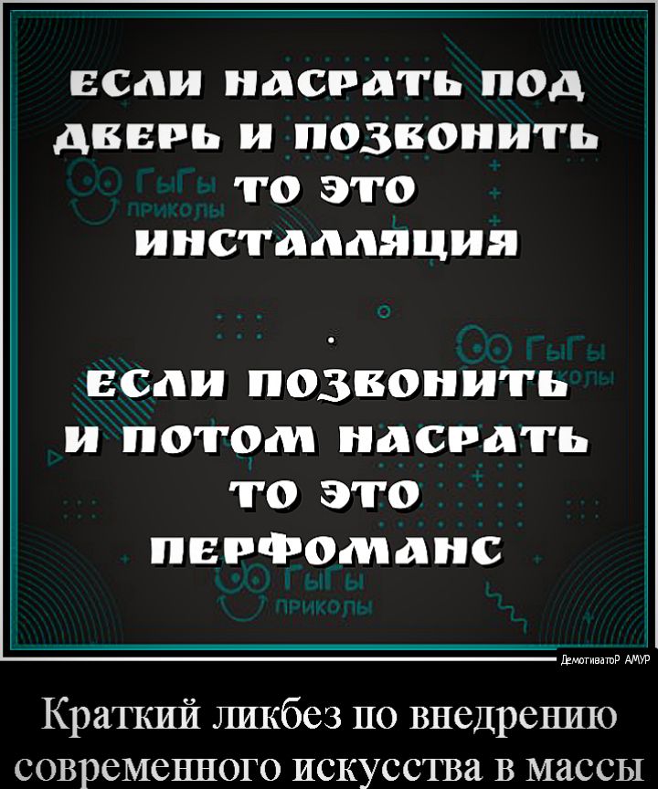 ЕСД насрать под дверь и позвонить ТО это ИНСТАЛЛЯЦИЯ ЕСЛИ позвонить ПОТОМ насрать О это ПЕРФОМДНС днагивдшд Краткий ликбез по внедрению современного искусства В массы