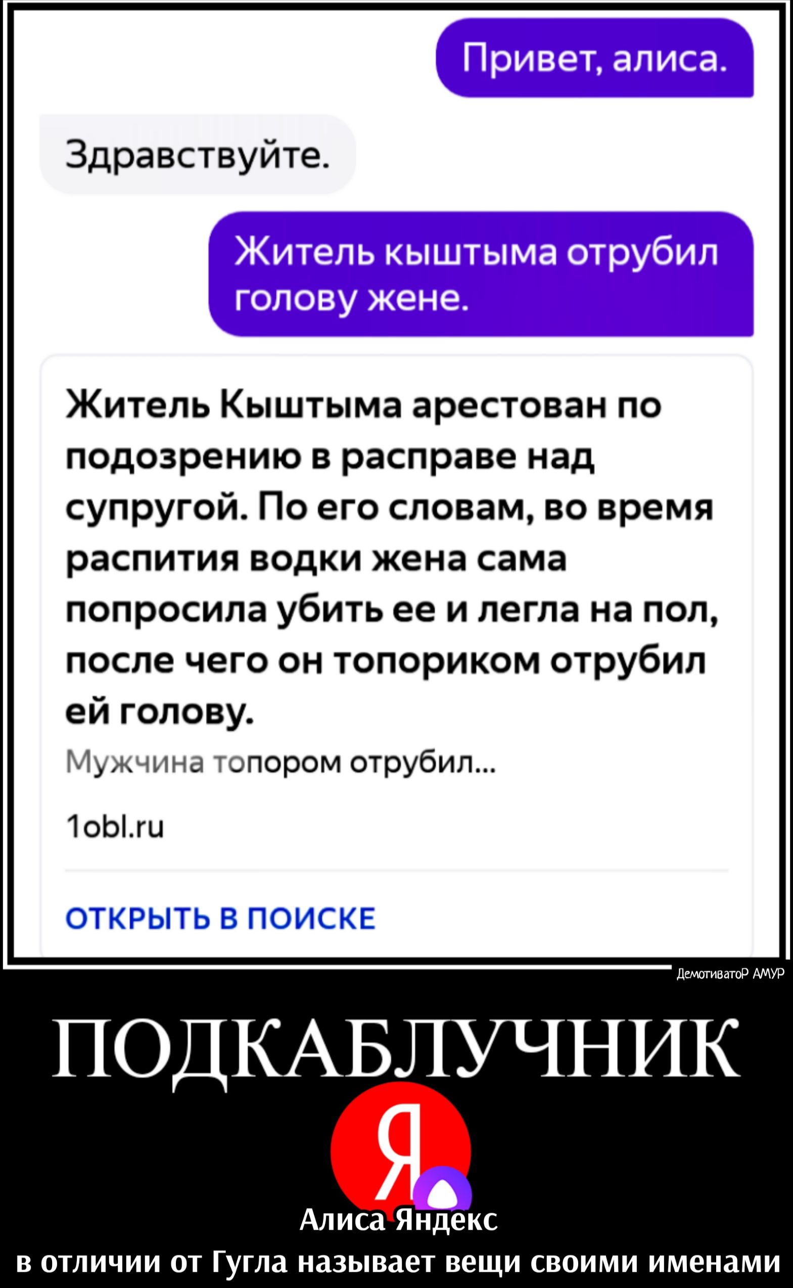 Здравствуйте Житель Кыштыма арестован по подозрению в расправе над супругой По его словам во время распития водки жена сама попросила убить ее и легла на пол после чего он топориком отрубил ей голову Мужчина топором отрубил 1оЬги ДемотиватоР АМУР ПОДКАБЛУЧНИК Алиса Яндекс в отличии от Гугла называет вещи своими именами