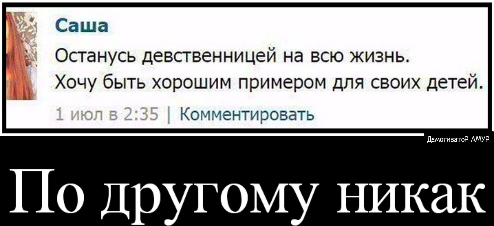 Саша Останусь девственницей на всю жизнь Хочу быть хорошим примером для своих детей Ё Комментировать ДемотиватоР АМУР По Другому никак