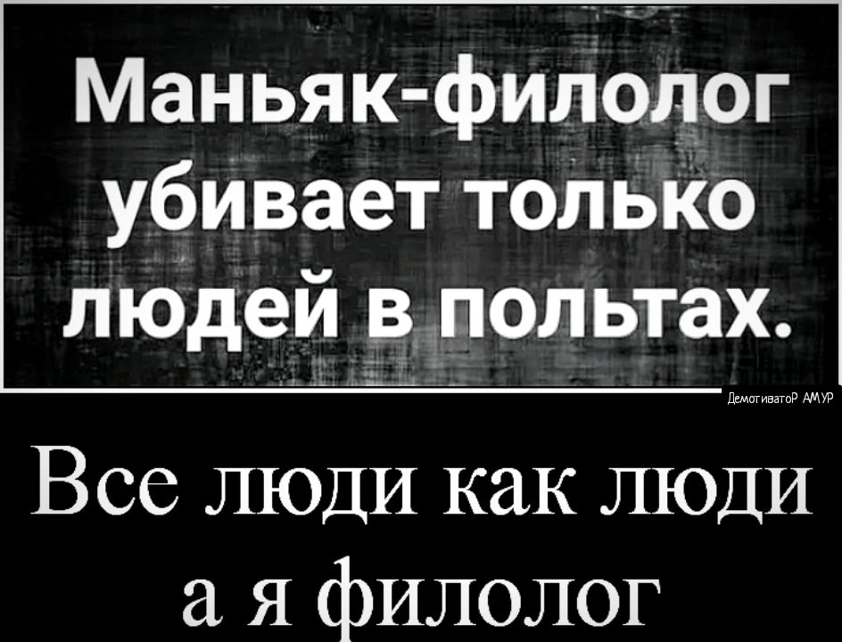 Маньяк филодог УБИВает толЬКО людей ёёпольтах Шмативнгид АМУР Все ЛЮДИ как ЛЮДИ я филолог