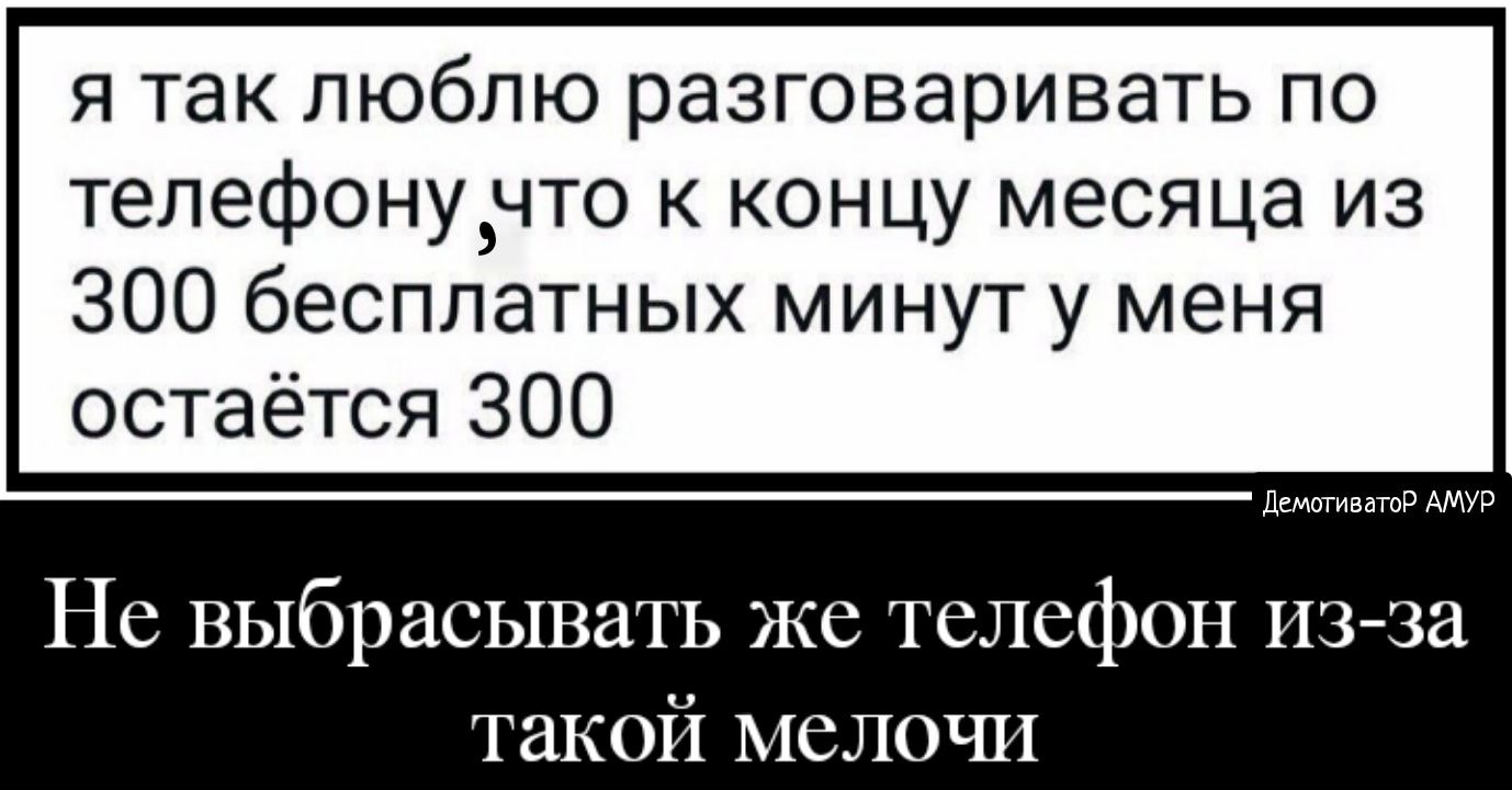 я так люблю разговаривать по телефонучто к концу месяца из 300 бесплатных  минут у меня остаётся ЗОО ДемотиватоР АМУР Не выбрасывать же телефон ИЗ за  такой мелочи - выпуск №882118