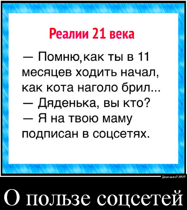 Реалии 21 века Помнюкак ты в 11 месяцев ходить начал как кота наголо брил Дяденька вы кто Я на твою маму подписан в соцсетях да О ПОЛЬЗС СОЦССТСЙ