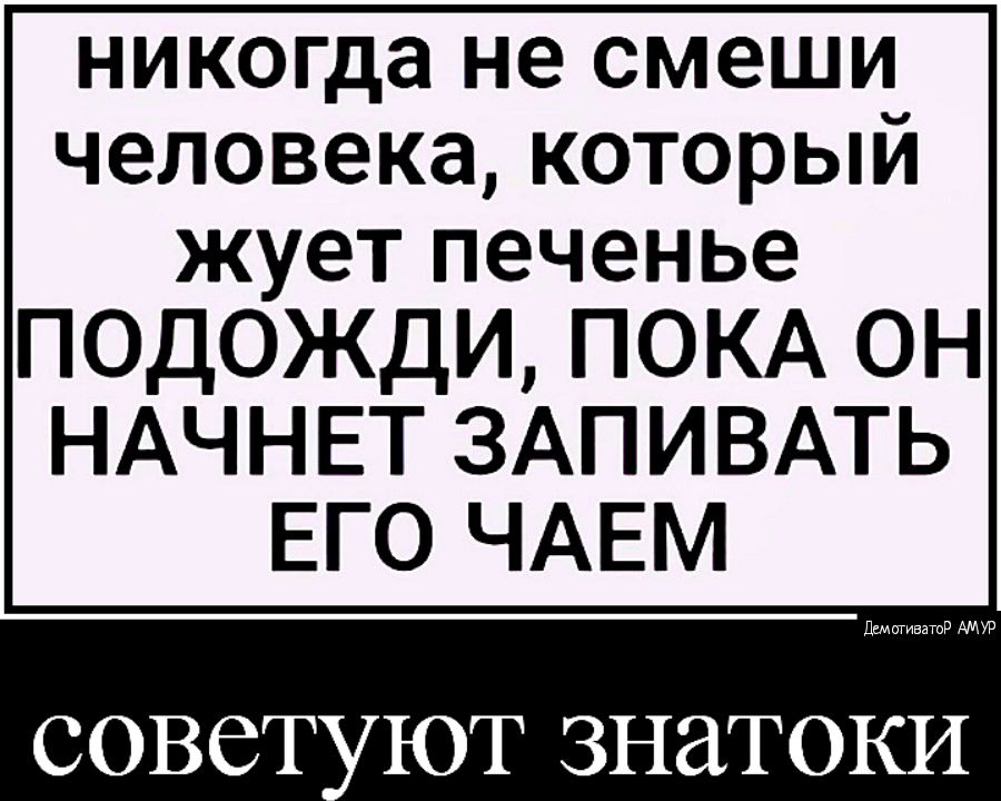 никогда не СМЕШИ человека КОТОРЫИ жует печенье ПОДОЖДИ ПОКА ОН НАЧНЕТ ЗАПИВАТЬ ЕГО ЧАЕМ щитивзтпд АМУР ЮТ ЗНЗТОКИ