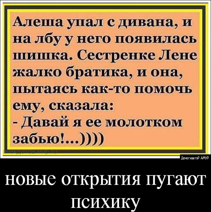 Алеша упал с дивана и на лбу у него появилась шишка Сестренке Лене жалко братика и она пытаясь как то помочь ему сказала Давай я ее молотком забью депшш НОВЫС ОТКРЫТИЯ пугают ПСИХИКУ