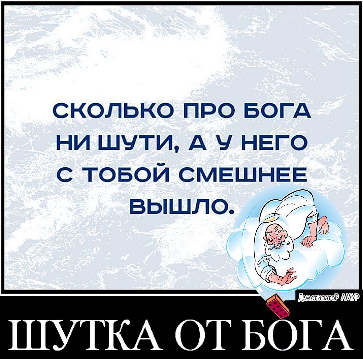 сколько про БОГА ни шути А НЕГО с товой смешнее вышла ШУТКА ОТ БОГА