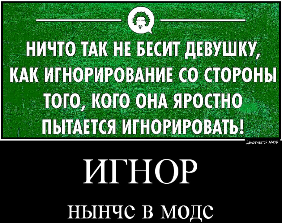 НИЧТО _ТАК НЕ БЕСИТдЕВУШ КУ кдк игнорировднивсод стогоНы того кого ОНА яростно ПЫТАЕТСЯИГНОРИРОВАТЬ ИГНОР НЫНЧС В МОДС