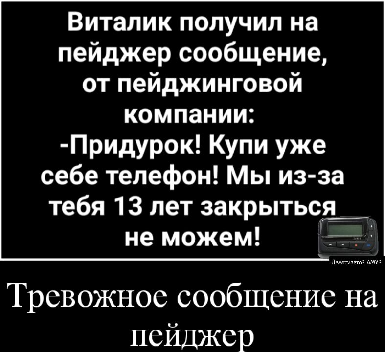 Виталик получил на пейджер сообщение от пейджинговой КОМПЗНИИ Придурок Купи уже себе телефон Мы из за тебя 13 лет закрытьсд не можем __ дмтватв АМУР Тревожное сообщение на пейджер