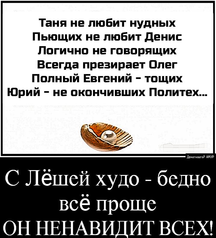 Таня не любит нудных Пьющих не любит денис Логично не говорящих Всегда презирает Олег Полный Евгений тощих Юрий не окончивших Политех ч С Лёшей худо бедно всё проще ОН НЕНАВИ ИТ ВСЕХ