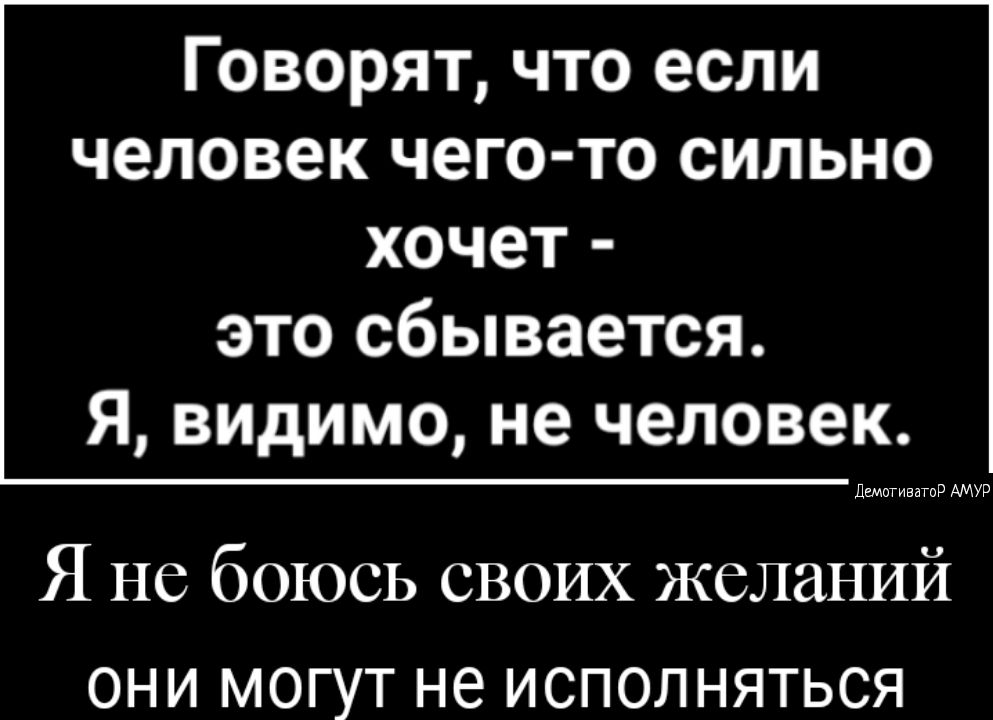 Говорят что если человек чего то сильно хочет это сбывается Я видимо не человек Лшотиватир АМУР Я не боюсь своих желаний они могут не исполняться