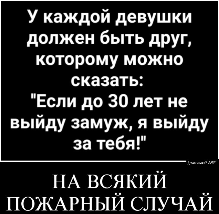 У каждой девушки должен быть друг которому можно сказать Если до 30 лет не выйду замуж я выйду за тебя Лишивдгф НА всдКИй ПОЖАРНЫИ СЛУЧАИ