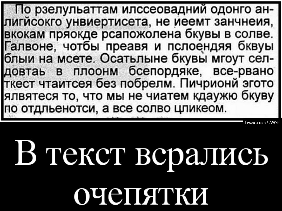 о рзелульаттам илссеоваднии одонго ан игйсокго унвиертисета не иеемт занчнеия вкокам пряокде рсапожолена бкувы в солве Галвоне чотбы преавя и пслоендяя бквуы блыи на мсете Осатьлыне бкувы мгоут сел довтаь в плоонм бсепордяке все рвано ткест чтаитсея без побрелм Пичрионй эгото ялвятеся то что мы не чиатем кдаужю бкуву по отдпьенотси а все солво цликеом Шмативатид АМУР В текст всрались очепятки
