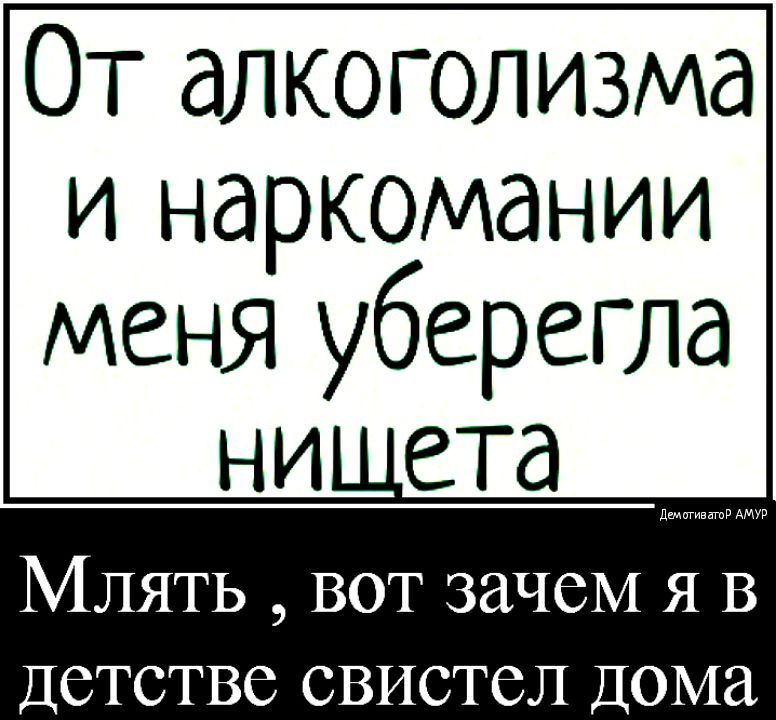 ОТ алкоголизма и наркомании меня уберегла НИ ЕТд МЛЯТЬ ВОТ ЗЗЧСМ Я В ДСТСТВС СВИСТСЛ ДОМа