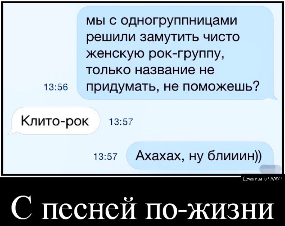 мы с одногруппницами решили замутить чисто женскую рокгруппу только название не придумать не поможешь Клиторок 1357 1357 Ахахах ну блииин ДЁМГЛИВИТПР АМУР С песней ПО ЖИЗНИ