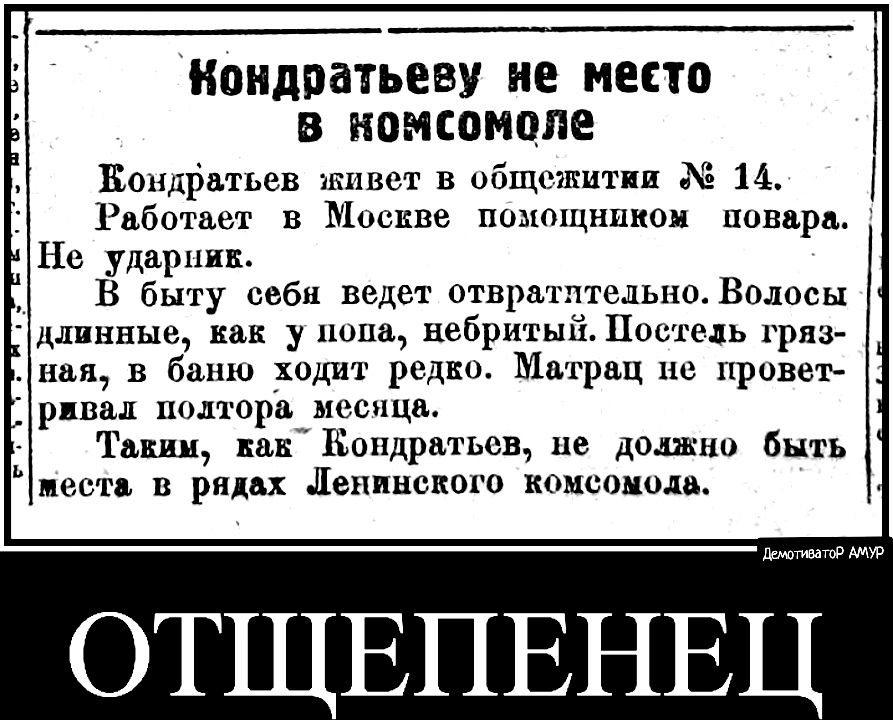 Жондратьеву не место в номсомоле кондратьев живет в общежитии 2 14. Работает в москве помощником новара не ударияс. В быту себя ведет отвратлтельно. Волосы длинные, как у попа, небритый. Постель гряз ная, в баню ходит редко. Матрац не провет ривал полторамесяца. '  таким, как кондратьев, не должно быть места в рядах ленинского комсомода.