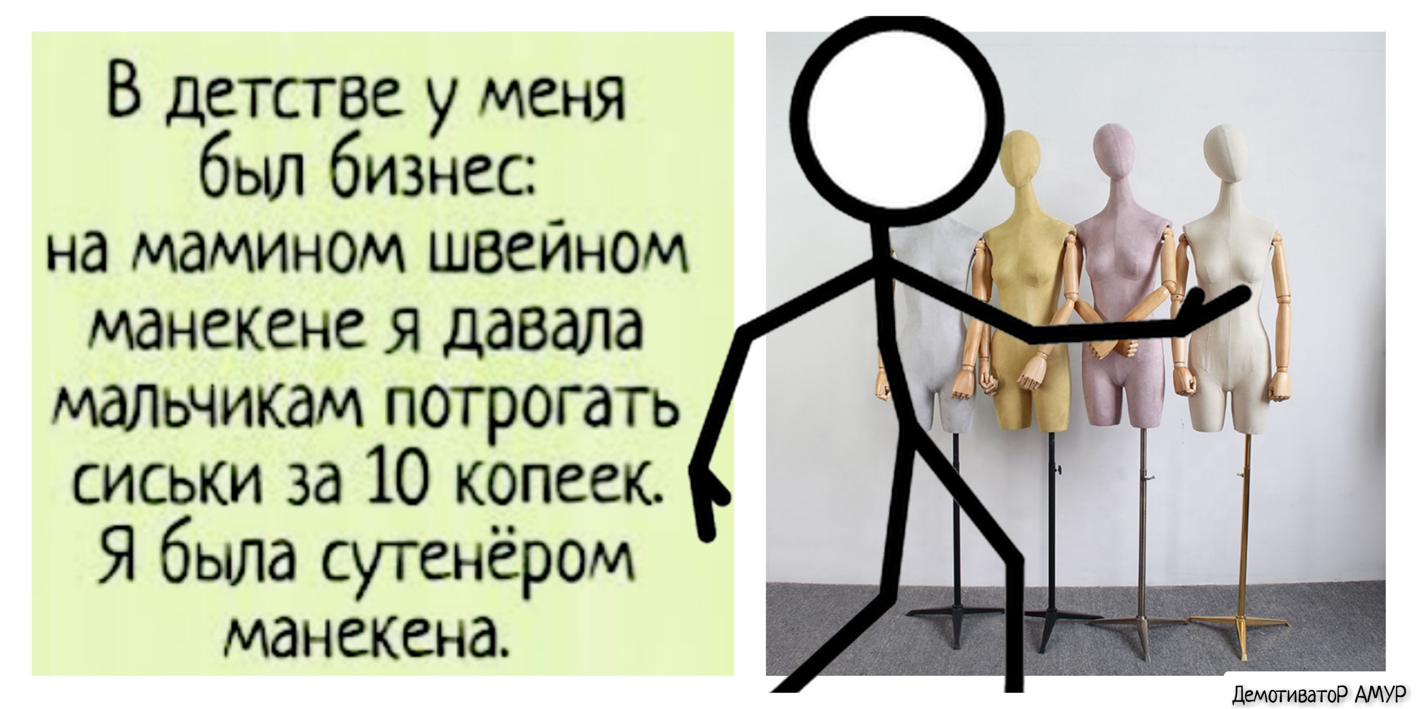 В детсгве у меня был бизнес на мамином швейном манекена Я ДдВдЛд Мальчикам потрогать сиськи за 10 копеек Я была сутенёром манекена ДемотиватоР АМУР