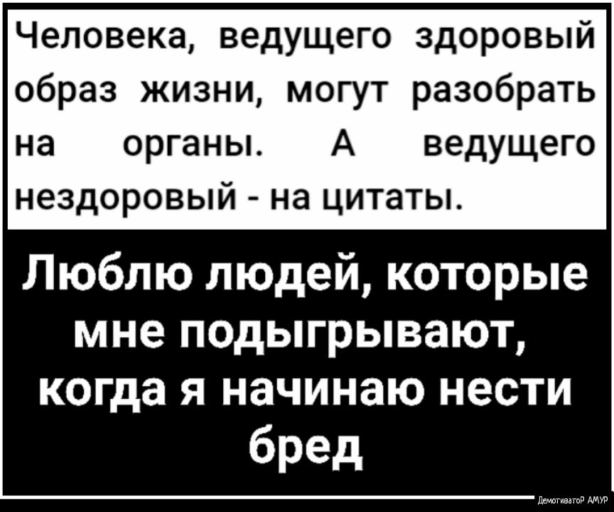 Человека ведущего здоровый образ жизни могут разобрать на органы А ведущего нездоровый на цитаты Люблю людей которые мне подыгрывают когда я начинаю нести бред