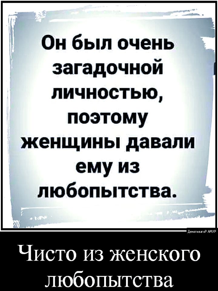 Он был очень загадочной личностью поэтому женщины давали ему из любопытства чатипгиРЯМУР Чисто из женского любопытства
