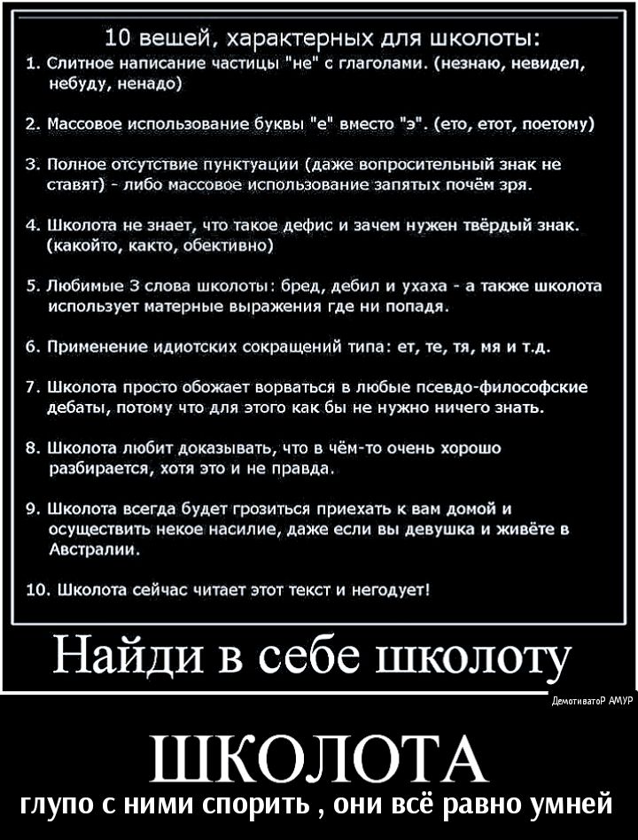 10 вещей характерных для школоты 1 Слитиое написание частицы не глаголами незнаю иевидел небуду ненадо 2 Массовое использование буквы е вместо э его етот поетому 3 Полное отсутствие пунктуации даже вопросительный знак не ставят либо массовое использование запятых почём зря 4 Школота не знает что такое дефис и зачем нужен твёрдый знак какойто както обективно 5 Любимые 3 слова школоты бред дебил и у