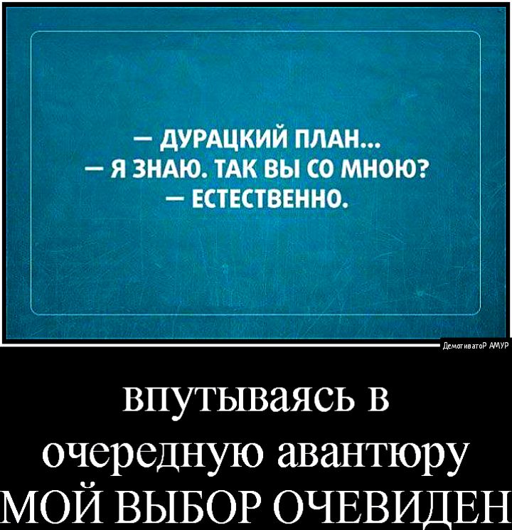 дУРАЦКИЙ ПЛАН я зндю тАк вы со мноюг ЕСТЕСТВЕННО впутываясь в очередную авантюру МОИ ВЫБОР ОЧЕВИДЕН
