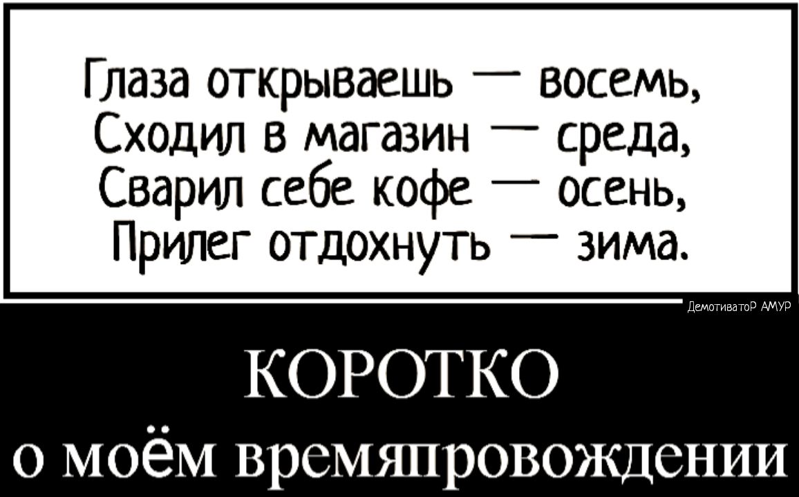 Глаза открываешь _ восемь Сходил в магазин среда Сварил себе кофе _ осень Прилег отдохнуть _ зима КОРОТКО о МОёМ времяпровождении