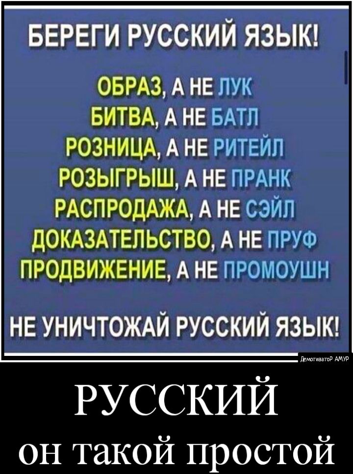 БЕРЕГИ РУССКИЙ ЯЗЫК ОБРАз А НЕ лук БИТВА А НЕ БАТЛ РОЗНИЦА А НЕ РИТЕЙП розыгрыш А НЕ ПРАНК РАСПРОДАЖА А НЕ сэйл ДОКАЗАТЕЛЬСТВО А НЕ ПРУФ ПРОДВИЖЕНИЕ А НЕ промоушн НЕ УНИЧТОЖАЙ РУССКИЙ ЯЗЫК РУССКИЙ он такой простой