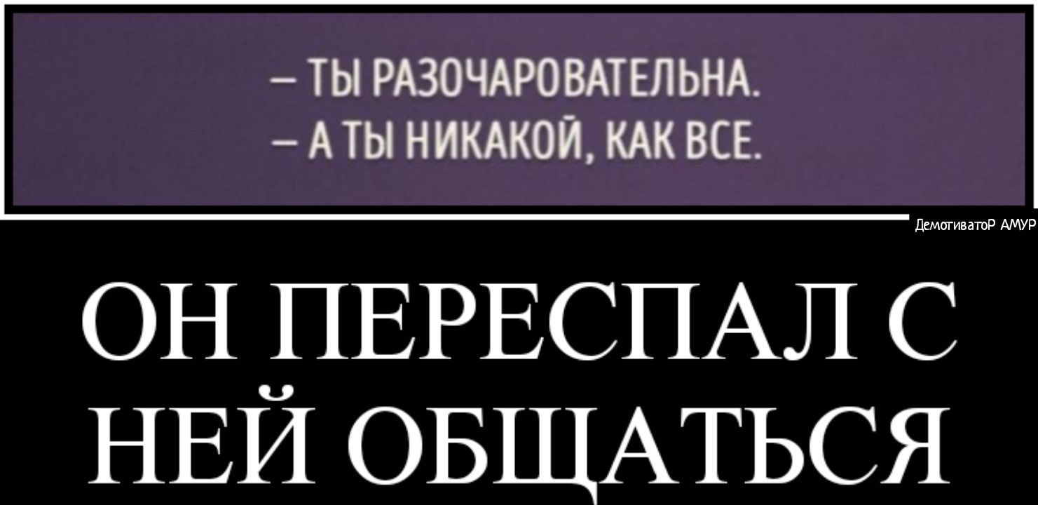 ТЫ РАЗОЧАРОВАТЕЛЬНА А ТЫ НИКАКОЙ КАК ВСЕ ОН ДЕРЕСПАЛ С НЕИ ОБЩАТЬСЯ