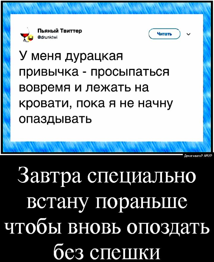 Тниттер Пьяный пашню У меня дурацкая ПРИВЫЧКЭ прОСЫПЭТЬСЯ вовремя И лежаТЬ на кровати пока Я не начну ОПЭЗДЫВЗТЬ да Завтра специально встану пораньше чтобы вновь опоздать без спешки