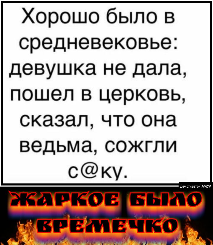 Хорошо было в средневековье девушка не дала пошел в церковь сказал что она ведьма сожгли